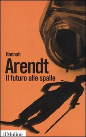 Arendt, Hannah. Il futuro alle spalle. , 2011.