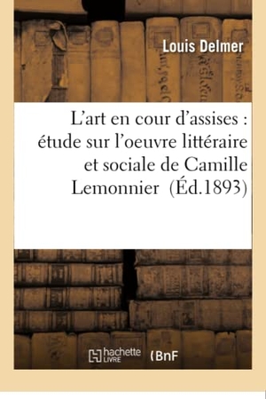 Delmer. L'Art En Cour d'Assises: Étude Sur l'Oeuvre Littéraire Et Sociale de Camille Lemonnier. Hachette Livre - BNF, 2016.