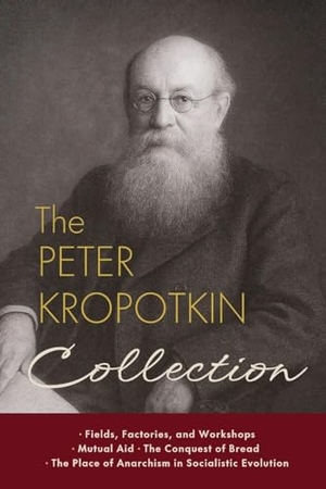 Kropotkin, Peter. The Peter Kropotkin Collection - Fields, Factories, and Workshops, Mutual Aid, The Conquest of Bread, The Place of Anarchism in Socialistic Evolution. Eternal Chrysostom LLC, 2025.