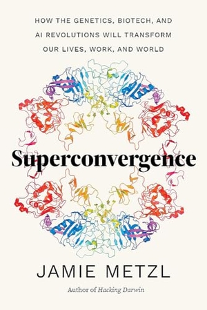 Metzl, Jamie. Superconvergence - How the Genetics, Biotech, and AI Revolutions Will Transform Our Lives, Work, and World. Timber Press (OR), 2024.