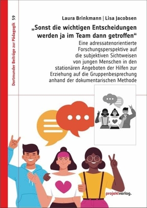 Brinkmann, Laura / Lisa Jacobsen. "Sonst die wichtigen Entscheidungen werden ja im Team dann getroffen" - Eine adressatenorientierte Forschungsperspektive auf die subjektiven Sichtweisen von jungen Menschen in den stationären Angeboten der Hilfen zur Erziehung auf die Gruppenbesprechung anhand der dokumentarischen Methode. Projekt Verlag, 2024.