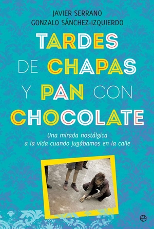 Serrano, Javier / Serrano Palacios, Javier et al. Tardes de chapas y pan con chocolate : una mirada nostálgica a la vida cuando jugábamos en la calle. LA ESFERA DE LOS LIBROS, S.L., 2019.