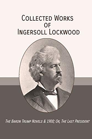 Lockwood, Ingersoll. Collected Works of Ingersoll Lockwood - The Baron Trump Novels & 1900; Or, The Last President. Mockingbird Press, 2019.