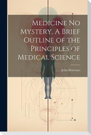 Medicine No Mystery, A Brief Outline of the Principles of Medical Science