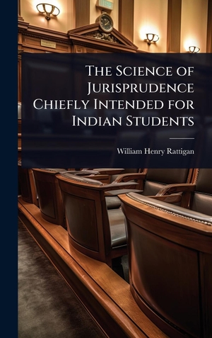 Rattigan, William Henry. The Science of Jurisprudence Chiefly Intended for Indian Students. Tradd Street Press, 2025.