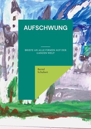 Schubert, Bernd. Aufschwung - Briefe an alle Firmen auf der ganzen Welt. Books on Demand, 2023.