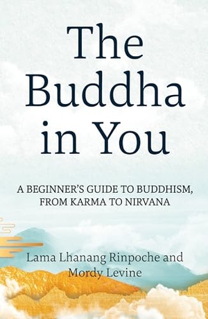 Rinpoche, Lhanang / Mordy Levine. The Buddha in You - A Beginner's Guide to Buddhism, from Karma to Nirvana. St. Martin's Publishing Group, 2025.