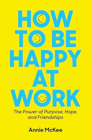Mckee, Annie. How to Be Happy at Work - The Power of Purpose, Hope, and Friendship. Harvard Business Review Press, 2017.