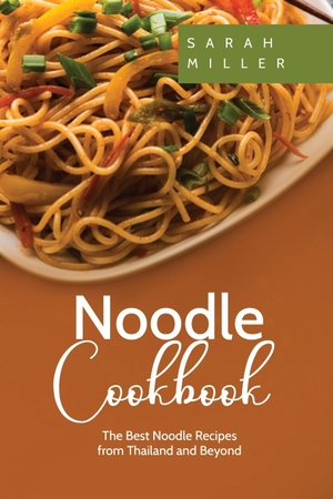 Miller, Sarah. Noodle Cookbook - The Best Noodle Recipes from Thailand and Beyond. 17 Books Publishing, 2017.