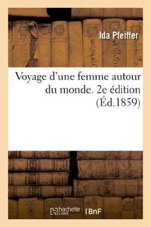 Pfeiffer, Ida. Voyage d'Une Femme Autour Du Monde. 2e Édition. Hachette Livre - BNF, 2013.