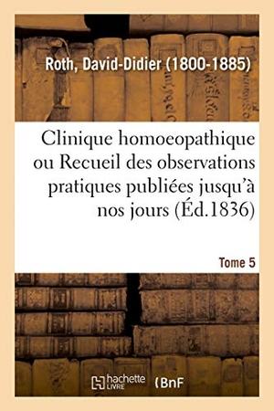 Roth-D. Clinique homoeopathique ou Recueil de toutes les observations pratiques publiées jusqu'à nos jours. Hachette Livre, 2018.