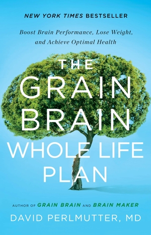 Perlmutter, David. The Grain Brain Whole Life Plan - Boost Brain Performance, Lose Weight, and Achieve Optimal Health. Little, Brown Books for Young Readers, 2016.