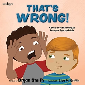 Smith, Bryan. That's Wrong! - A Story about Learning to Disagree Appropriately Volume 4. Boys Town Press, 2023.