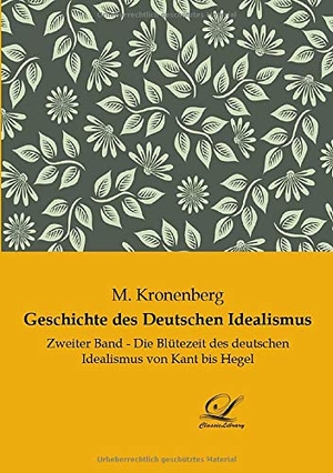 Kronenberg, M.. Geschichte des Deutschen Idealismus - Zweiter Band - Die Blütezeit des deutschen Idealismus von Kant bis Hegel. Classic-Library, 2019.