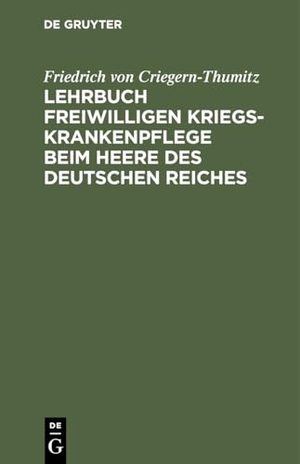 Criegern-Thumitz, Friedrich von. Lehrbuch freiwilligen Kriegs-Krankenpflege beim Heere des Deutschen Reiches. De Gruyter, 1890.
