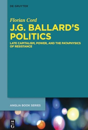 Cord, Florian. J.G. Ballard¿s Politics - Late Capitalism, Power, and the Pataphysics of Resistance. De Gruyter, 2017.