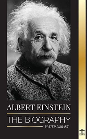 Library, United. Albert Einstein - The biography - The Life and Universe of a Genius Scientist. United Library, 2021.