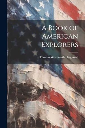 Higginson, Thomas Wentworth. A Book of American Explorers. Creative Media Partners, LLC, 2000.