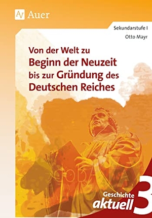 Mayr, Otto. Geschichte aktuell, Band 3 - Von der Welt zu Beginn der Neuzeit bis zur Gründung des Deutschen Reiches (7. bis 9. Klasse). Auer Verlag i.d.AAP LW, 2021.