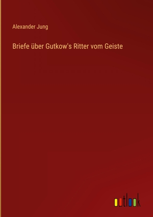 Jung, Alexander. Briefe über Gutkow's Ritter vom Geiste. Outlook Verlag, 2022.