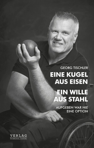 Tischler, Georg. Eine Kugel aus Eisen - Ein Wille aus Stahl - Aufgeben war nie eine Option. Verlag Margarete Tischler, 2026.