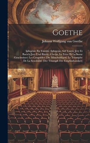 Goethe, Johann Wolfgang von. Goethe - Iphigénie En Tauride (Iphigenie Auf Tauris) Jéry Et Baetely(Jery Und Bätely) Clavijo. Le Frère Et La Soeur (Geschwister) Les Coupables (Die Mitschuldigen) Le Triomphe De La Sensibilité (Der Triumph Der Empfindsamkeit). Tradd Street Press, 2023.
