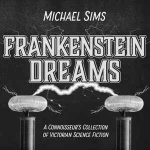 Sims, Michael. Frankenstein Dreams Lib/E: A Connoisseur's Collection of Victorian Science Fiction. HighBridge Audio, 2017.