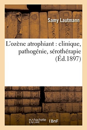 Lautmann. L'Ozène Atrophiant: Clinique, Pathogénie, Sérothérapie. Hachette Livre - BNF, 2016.