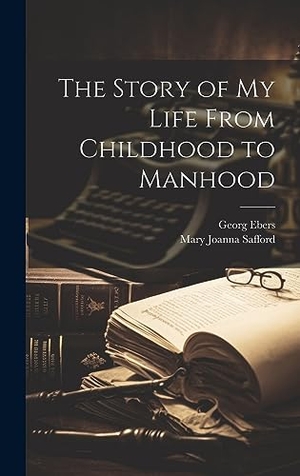 Ebers, Georg / Mary Joanna Safford. The Story of My Life From Childhood to Manhood. British Library, Historical Print Editions, 2023.