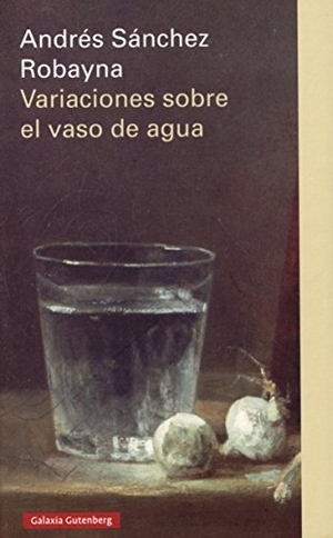 Sánchez Robayna, Andrés. Variaciones sobre el vaso de agua. Galaxia Gutenberg, S.L., 2015.