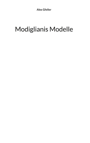 Gfeller, Alex. Modiglianis Modelle. Books on Demand, 2023.