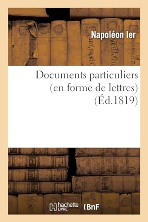 Napoléon Ier / Barry Edward O'Meara. Documents particuliers (en forme de lettres) sur Napoléon Bonaparte, d'après des données - fournies par Napoléon lui-même et par des personnes qui ont vécu dans son intimité. Hachette Livre, 2022.