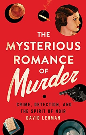Lehman, David. The Mysterious Romance of Murder - Crime, Detection, and the Spirit of Noir. Cornell University Press, 2022.