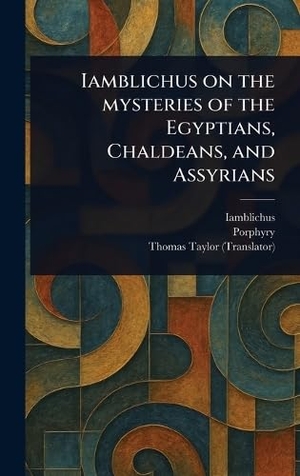Iamblichus / Porphyry et al. Iamblichus on the Mysteries of the Egyptians, Chaldeans, and Assyrians. Legare Street Press, 2025.