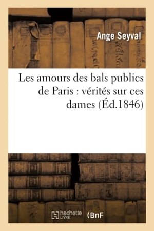 Seyval. Les Amours Des Bals Publics de Paris: Vérités Sur Ces Dames. Hachette Livre - BNF, 2016.