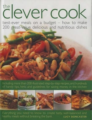Doncaster, Lucy. The Clever Cook - Best Ever Meals on a Budget - How to Make 175 Great-Value Delicious and Nutritious Dishes. Anness Publishing, 2016.