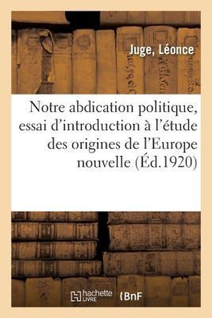 Juge. Notre Abdication Politique, Essai d'Introduction À l'Étude Des Origines de l'Europe Nouvelle. HACHETTE LIVRE, 2018.