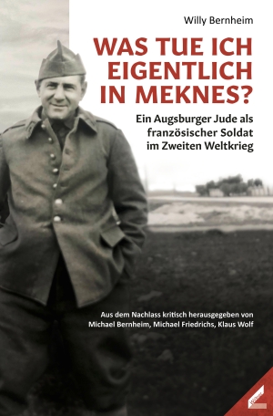 Bernheim, Willy. Was tue ich eigentlich in Meknes? - Ein Augsburger Jude als französischer Soldat im Zweiten Weltkrieg. Wissner-Verlag, 2023.