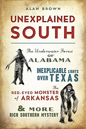 Brown. Unexplained South - The Underwater Forest of Alabama, Inexplicable Lights Over Texas, the Red-Eyed Monster of Arkansas & More Rich Southern Mystery. Arcadia Publishing (SC), 2023.
