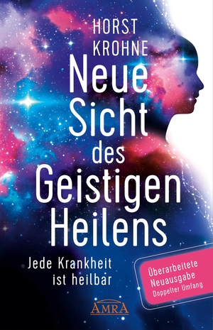 Krohne, Horst. Neue Sicht des Geistigen Heilens (Erweiterte Neuausgabe! Doppelter Umfang!) - Jede Krankheit ist heilbar. AMRA Verlag, 2022.