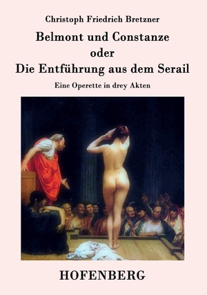 Christoph Friedrich Bretzner. Belmont und Constanze oder Die Entführung aus dem Serail - Eine Operette in drey Akten. Hofenberg, 2014.