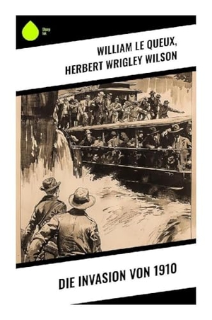 Queux, William Le / Herbert Wrigley Wilson. Die Invasion von 1910 - Spekulative Visionen über geopolitische Spannungen und Invasionsängste im frühen 20. Jahrhundert. Sharp Ink, 2024.