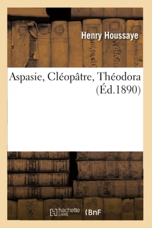 Houssaye, Henry. Aspasie, Cléopâtre, Théodora 2e Édition. Hachette Livre, 2018.