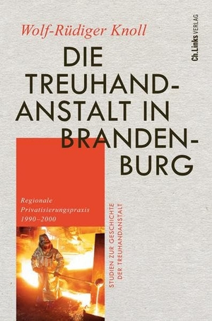 Knoll, Wolf-Rüdiger. Die Treuhandanstalt in Brandenburg - Regionale Privatisierungspraxis 1990-2000. Christoph Links Verlag, 2022.