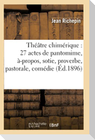 Théâtre Chimérique: 27 Actes de Pantomime, À-Propos, Sotie, Proverbe, Pastorale, Comédie (Éd.1896)