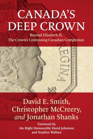 Smith, David / McCreery, Christopher et al. Canada's Deep Crown - Beyond Elizabeth II, the Crown's Continuing Canadian Complexion. University of Toronto Press, 2021.