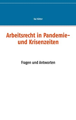 Kötter, Kai. Arbeitsrecht in Pandemie- und Krisenzeiten - Fragen und Antworten. Books on Demand, 2020.