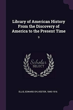 Ellis, Edward Sylvester. Library of American History From the Discovery of America to the Present Time - 9. Creative Media Partners, LLC, 2018.