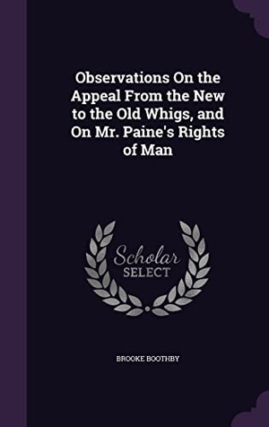 Boothby, Brooke. Observations On the Appeal From the New to the Old Whigs, and On Mr. Paine's Rights of Man. Touchladybirdlucky Studios, 2016.