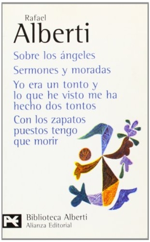 Alberti, Rafael. Sobre los Angeles ; Semones y moradas ; Yo era un tonto y lo que he visto me ha hecho dos tontos ; Con los zapatos puestos tengo que morir. Alianza Editorial, 2002.